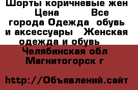 Шорты коричневые жен. › Цена ­ 150 - Все города Одежда, обувь и аксессуары » Женская одежда и обувь   . Челябинская обл.,Магнитогорск г.